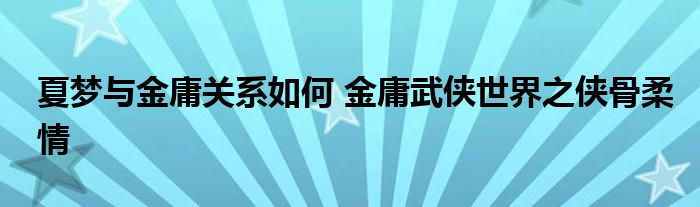 夏梦与金庸关系如何 金庸武侠世界之侠骨柔情