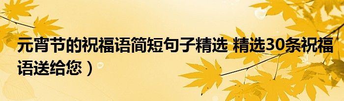 元宵节的祝福语简短句子精选 精选30条祝福语送给您）