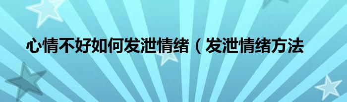 心情不好如何发泄情绪（发泄情绪方法