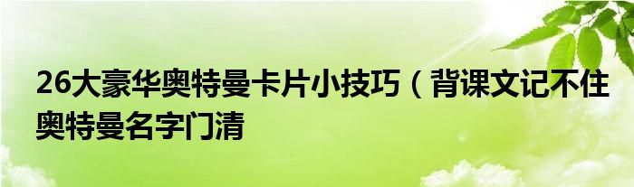 26大豪华奥特曼卡片小技巧（背课文记不住奥特曼名字门清