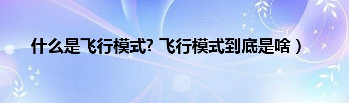 什么是飞行模式? 飞行模式到底是啥）