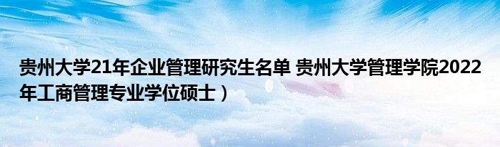 贵州大学21年企业管理研究生名单 贵州大学管理学院2022年工商管理专业学位硕士）