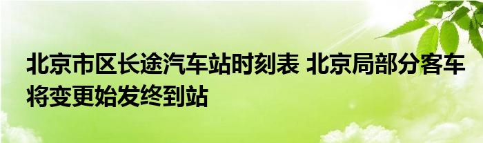 北京市区长途汽车站时刻表 北京局部分客车将变更始发终到站