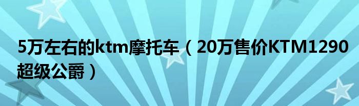 5万左右的ktm摩托车（20万售价KTM1290超级公爵）