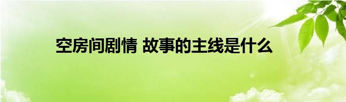 空房间剧情 故事的主线是什么