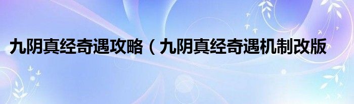 九阴真经奇遇攻略（九阴真经奇遇机制改版