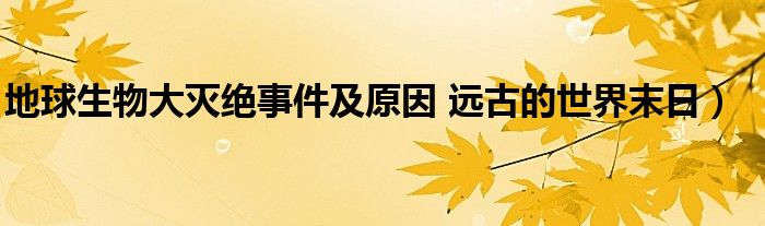 地球生物大灭绝事件及原因 远古的世界末日）