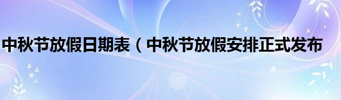 中秋节放假日期表（中秋节放假安排正式发布