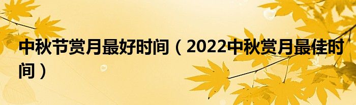 中秋节赏月最好时间（2022中秋赏月最佳时间）