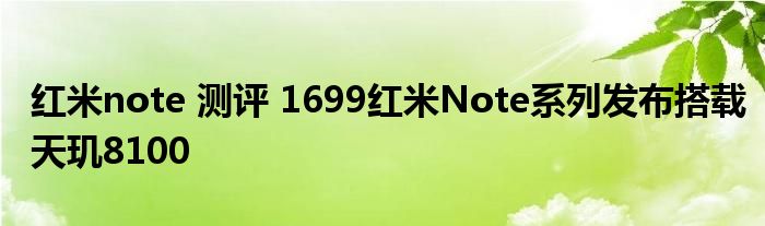 红米note 测评 1699红米Note系列发布搭载天玑8100