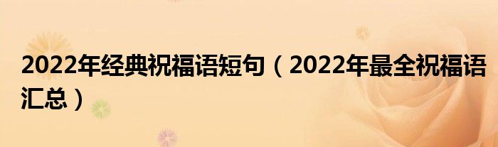 2022年经典祝福语短句（2022年最全祝福语汇总）