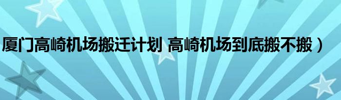 厦门高崎机场搬迁计划 高崎机场到底搬不搬）