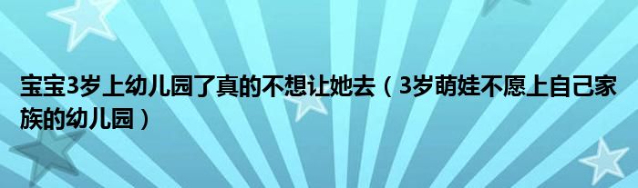 宝宝3岁上幼儿园了真的不想让她去（3岁萌娃不愿上自己家族的幼儿园）