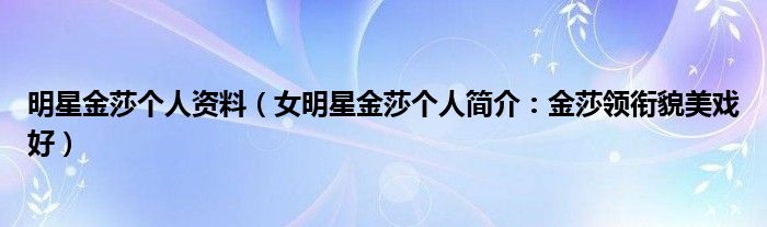 明星金莎个人资料（女明星金莎个人简介：金莎领衔貌美戏好）