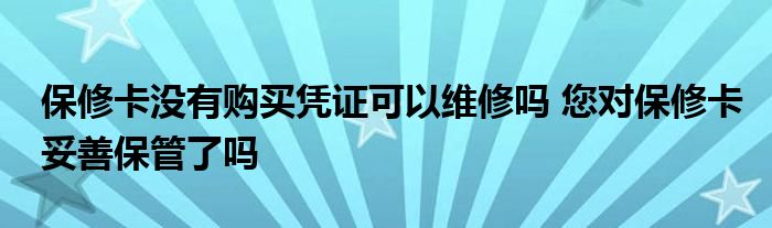 保修卡没有购买凭证可以维修吗 您对保修卡妥善保管了吗