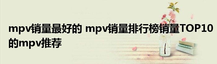 mpv销量最好的 mpv销量排行榜销量TOP10的mpv推荐