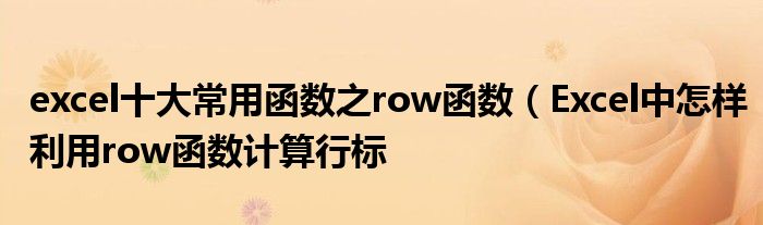 excel十大常用函数之row函数（Excel中怎样利用row函数计算行标