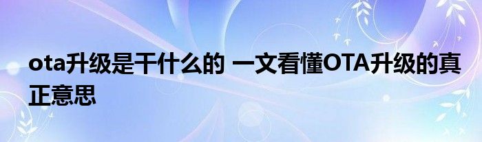 ota升级是干什么的 一文看懂OTA升级的真正意思