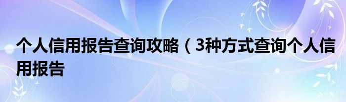 个人信用报告查询攻略（3种方式查询个人信用报告