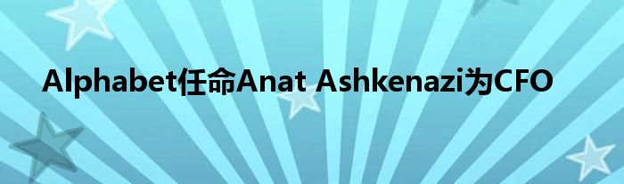 Alphabet任命Anat Ashkenazi为CFO