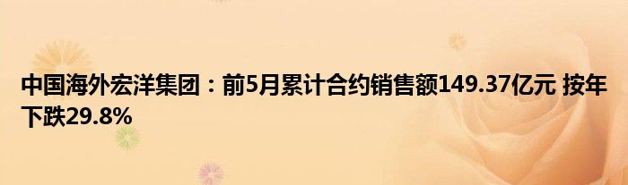 中国海外宏洋集团：前5月累计合约销售额149.37亿元 按年下跌29.8%