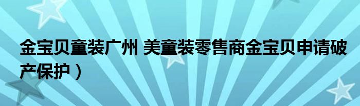 金宝贝童装广州 美童装零售商金宝贝申请破产保护）