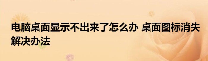 电脑桌面显示不出来了怎么办 桌面图标消失解决办法