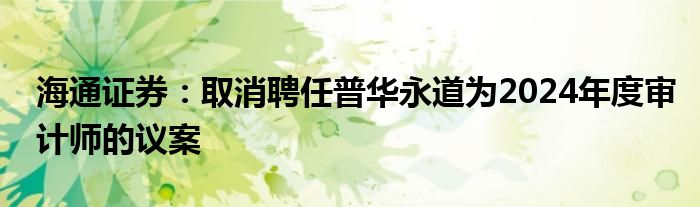 海通证券：取消聘任普华永道为2024年度审计师的议案