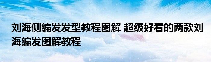 刘海侧编发发型教程图解 超级好看的两款刘海编发图解教程