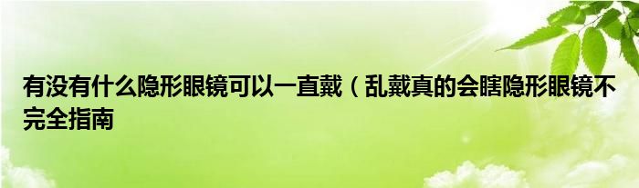 有没有什么隐形眼镜可以一直戴（乱戴真的会瞎隐形眼镜不完全指南