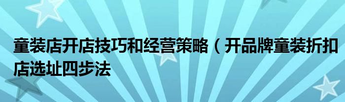 童装店开店技巧和经营策略（开品牌童装折扣店选址四步法