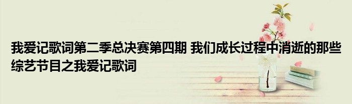 我爱记歌词第二季总决赛第四期 我们成长过程中消逝的那些综艺节目之我爱记歌词