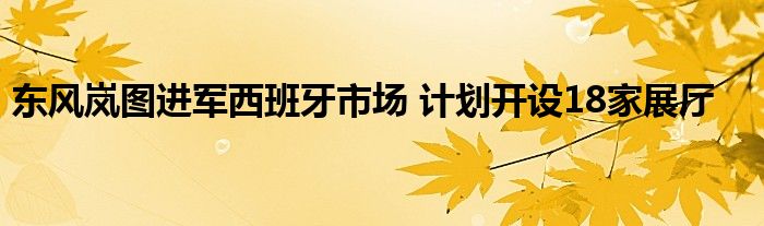 东风岚图进军西班牙市场 计划开设18家展厅