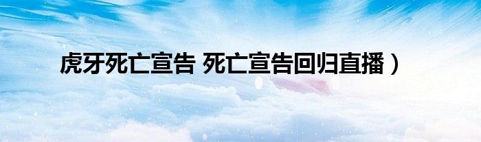 虎牙死亡宣告 死亡宣告回归直播）