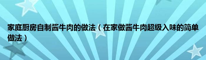 家庭厨房自制酱牛肉的做法（在家做酱牛肉超级入味的简单做法）