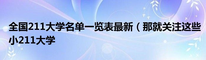 全国211大学名单一览表最新（那就关注这些小211大学