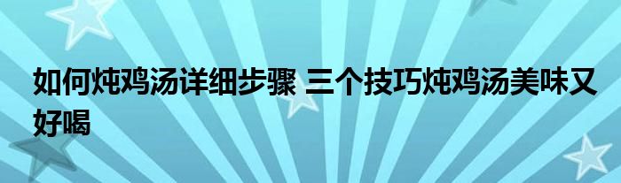 如何炖鸡汤详细步骤 三个技巧炖鸡汤美味又好喝