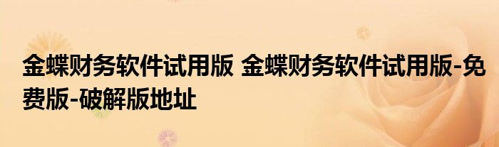 金蝶财务软件试用版 金蝶财务软件试用版-免费版-破解版地址