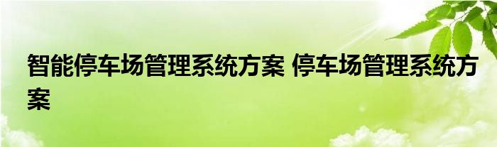 智能停车场管理系统方案 停车场管理系统方案