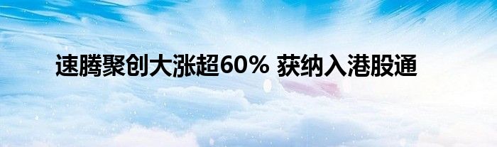 速腾聚创大涨超60% 获纳入港股通