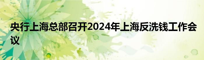 央行上海总部召开2024年上海反洗钱工作会议