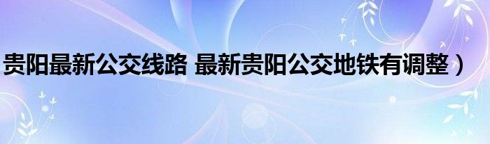 贵阳最新公交线路 最新贵阳公交地铁有调整）