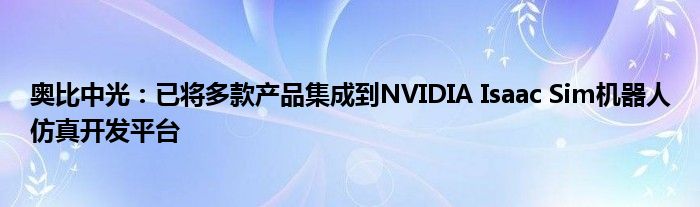 奥比中光：已将多款产品集成到NVIDIA Isaac Sim机器人仿真开发平台