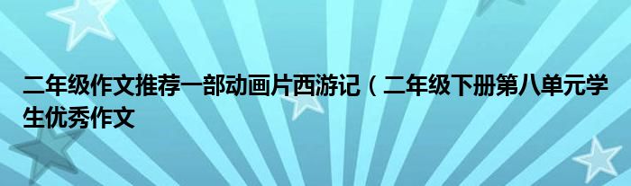 二年级作文推荐一部动画片西游记（二年级下册第八单元学生优秀作文