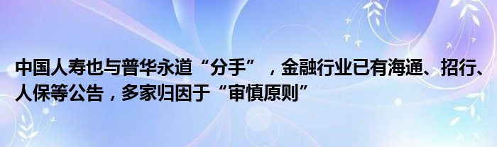 中国人寿也与普华永道“分手”，金融行业已有海通、招行、人保等公告，多家归因于“审慎原则”