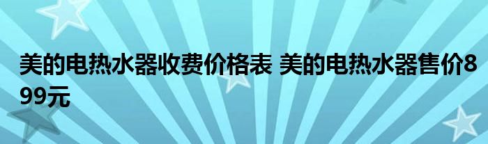 美的电热水器收费价格表 美的电热水器售价899元