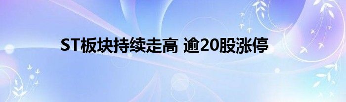 ST板块持续走高 逾20股涨停