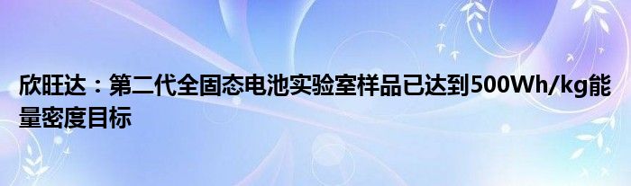 欣旺达：第二代全固态电池实验室样品已达到500Wh/kg能量密度目标