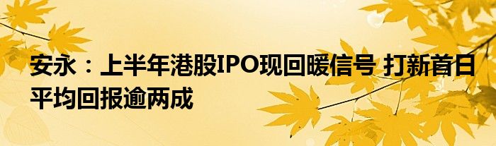 安永：上半年港股IPO现回暖信号 打新首日平均回报逾两成