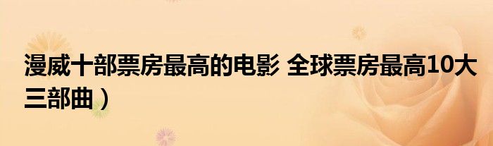 漫威十部票房最高的电影 全球票房最高10大三部曲）